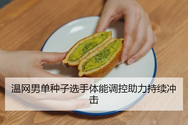 温网男单种子选手体能调控助力持续冲击